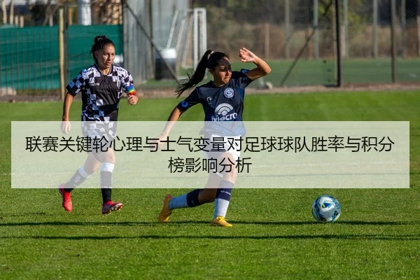 联赛关键轮心理与士气变量对足球球队胜率与积分榜影响分析
