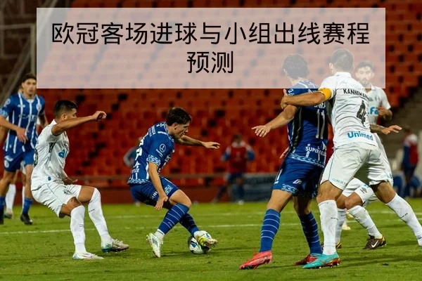 欧冠客场进球与小组出线赛程预测