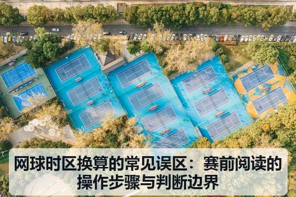 网球时区换算的常见误区:赛前阅读的操作步骤与判断边界