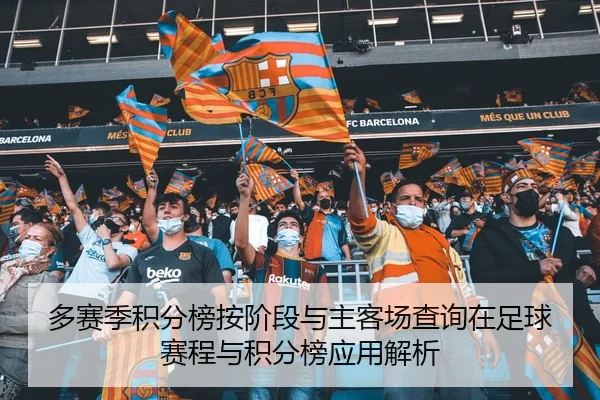 多赛季积分榜按阶段与主客场查询在足球赛程与积分榜应用解析